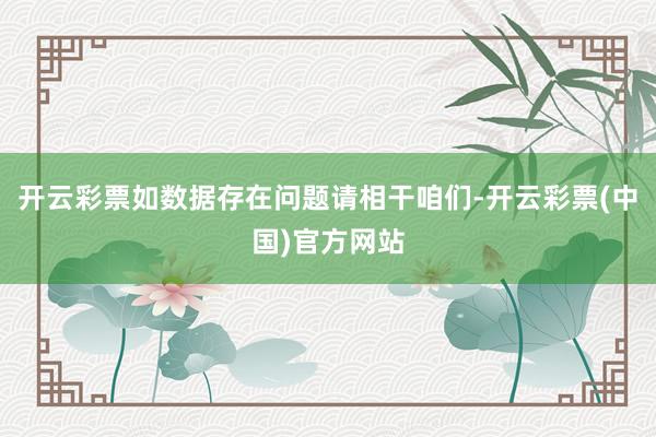 开云彩票如数据存在问题请相干咱们-开云彩票(中国)官方网站