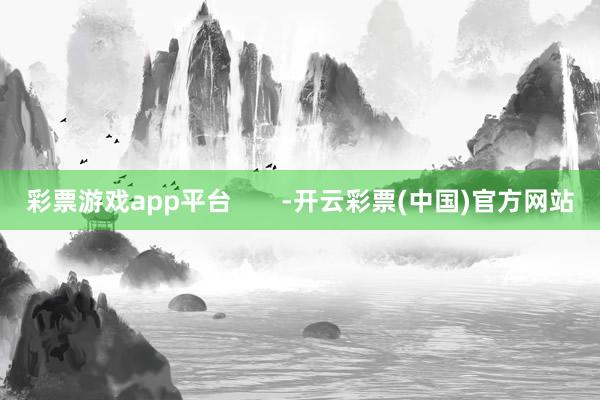 彩票游戏app平台       -开云彩票(中国)官方网站