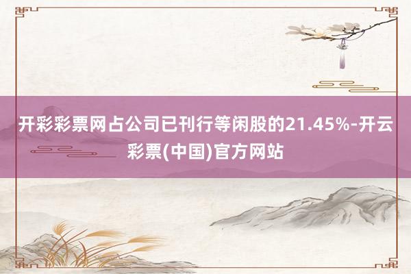 开彩彩票网占公司已刊行等闲股的21.45%-开云彩票(中国)官方网站