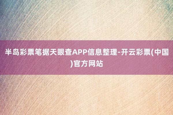 半岛彩票笔据天眼查APP信息整理-开云彩票(中国)官方网站