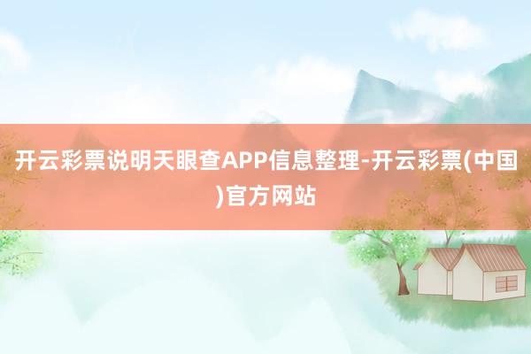 开云彩票说明天眼查APP信息整理-开云彩票(中国)官方网站