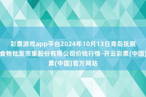 彩票游戏app平台2024年10月13日青岛抚顺道蔬菜副食物批发市集股份有限公司价钱行情-开云彩票(中国)官方网站