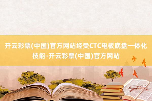 开云彩票(中国)官方网站经受CTC电板底盘一体化技能-开云彩票(中国)官方网站