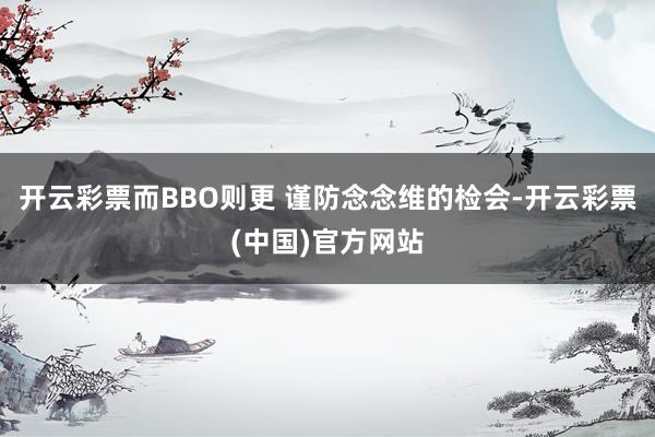 开云彩票而BBO则更 谨防念念维的检会-开云彩票(中国)官方网站