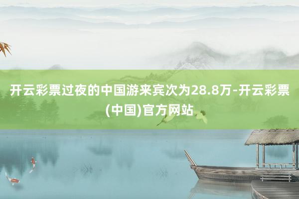 开云彩票过夜的中国游来宾次为28.8万-开云彩票(中国)官方网站