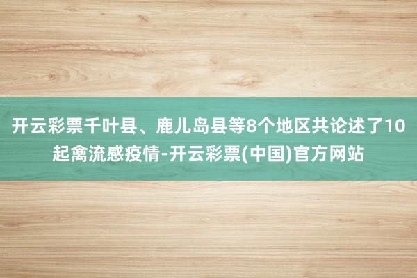 开云彩票千叶县、鹿儿岛县等8个地区共论述了10起禽流感疫情-开云彩票(中国)官方网站