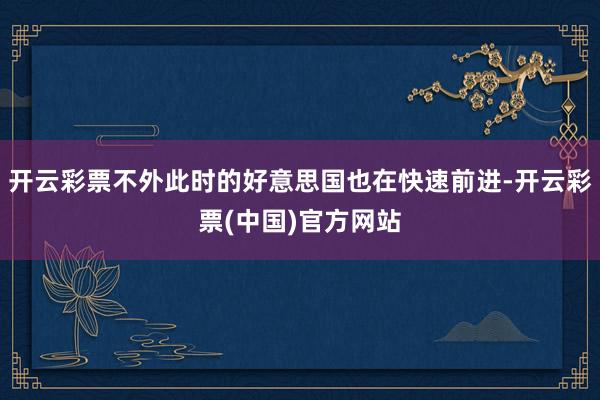 开云彩票不外此时的好意思国也在快速前进-开云彩票(中国)官方网站