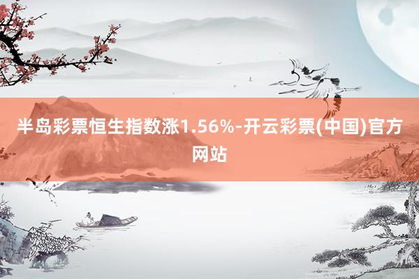 半岛彩票恒生指数涨1.56%-开云彩票(中国)官方网站