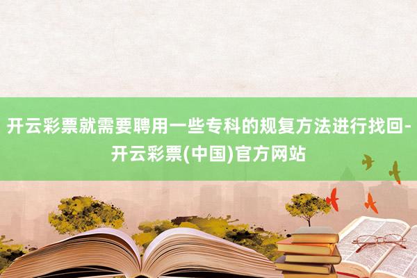 开云彩票就需要聘用一些专科的规复方法进行找回-开云彩票(中国)官方网站